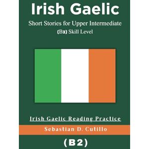 Cutillo, Sebastian D. Irish Gaelic Short Stories for Upper Intermediate (B2) Skill Level Irish Gaelic Reading Practice (Irish Gaelic Short Stories (CEFR Leveled Language Learning)) Cutillo, Sebastian D. Irish Gaelic Short Stories for Upper Intermediate (B2) Skill Level Irish Gaelic Reading Practice (Irish Gaelic Short Stories (CEFR Leveled Language Learning))