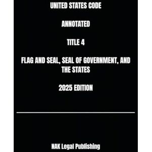 Legal Publishing, NAK UNITED STATES CODE ANNOTATED TITLE 4 FLAG AND SEAL, SEAL OF GOVERNMENT, AND THE STATES 2025 EDITION Legal Publishing, NAK UNITED STATES CODE ANNOTATED TITLE 4 FLAG AND SEAL, SEAL OF GOVERNMENT, AND THE STATES 2025 EDITION