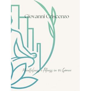 Criscenzo, Giovanni Mindfulness e Fitness in 90 Giorni: 90 giorni per migliorare salute, forma fisica e serenità con mindfulness, esercizi semplici e alimentazione consapevole Criscenzo, Giovanni Mindfulness e Fitness in 90 Giorni: 90 giorni per migliorare salute, forma fisica e serenità con mindfulness, esercizi semplici e alimentazione consapevole