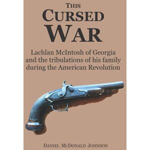 Johnson, Daniel McDonald This Cursed War: Lachlan McIntosh of Georgia and the tribulations of his family during the American Revolution Johnson, Daniel McDonald This Cursed War: Lachlan McIntosh of Georgia and the tribulations of his family during the American Revolution