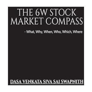 D V Siva Sai Swapnith The 6W Stock Market Compass: What, Why, When, Who, Which, Where D V Siva Sai Swapnith The 6W Stock Market Compass: What, Why, When, Who, Which, Where