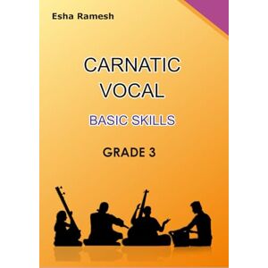 Ramesh, Esha CARNATIC VOCAL BASIC SKILLS GRADE 3 (CARNATIC VOCAL SKILLS) Ramesh, Esha CARNATIC VOCAL BASIC SKILLS GRADE 3 (CARNATIC VOCAL SKILLS)