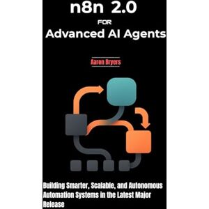 Bryers, Aaron n8n 2.0 for Advanced AI Agents: Building Smarter, Scalable, and Autonomous Automation Systems in the Latest Major Release Bryers, Aaron n8n 2.0 for Advanced AI Agents: Building Smarter, Scalable, and Autonomous Automation Systems in the Latest Major Release