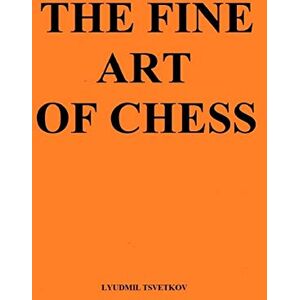 Tsvetkov, Lyudmil The Fine Art of Chess Tsvetkov, Lyudmil The Fine Art of Chess