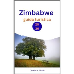 Chase, Charles V Zimbabwe Guida Turistica 2026: Scopri i segreti dell'Africa meridionale: una guida completa per avventurieri, appassionati di cultura e viaggiatori ... Vittoria, dei safari naturalistici e delle Chase, Charles V Zimbabwe Guida Turistica 2026: Scopri i segreti dell'Africa meridionale: una guida completa per avventurieri, appassionati di cultura e viaggiatori ... Vittoria, dei safari naturalistici e delle