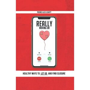 Jeanty, Pierre Alex Really Moving On: Healthy Ways to Let Go and Find Closure Jeanty, Pierre Alex Really Moving On: Healthy Ways to Let Go and Find Closure