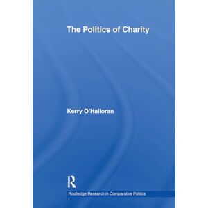 O'Halloran, Kerry The Politics of Charity (Routledge Research in Comparative Politics) O'Halloran, Kerry The Politics of Charity (Routledge Research in Comparative Politics)