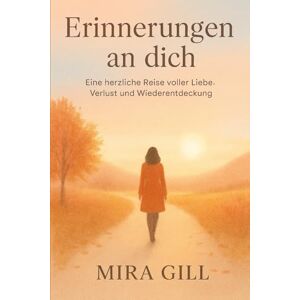 Gill, Mira Erinnerungen an dich: Eine herzliche Reise voller Liebe, Verlust und Wiederentdeckung Gill, Mira Erinnerungen an dich: Eine herzliche Reise voller Liebe, Verlust und Wiederentdeckung