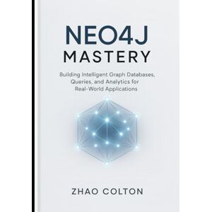 Colton, Zhao Neo4j Mastery: Building Intelligent Graph Databases, Queries, and Analytics for Real-World Applications Colton, Zhao Neo4j Mastery: Building Intelligent Graph Databases, Queries, and Analytics for Real-World Applications