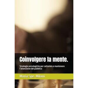 Milani, Maria Spe. Coinvolgere la mente.: Strategie psicologiche per catturare e mantenere l’attenzione del pubblico Milani, Maria Spe. Coinvolgere la mente.: Strategie psicologiche per catturare e mantenere l’attenzione del pubblico