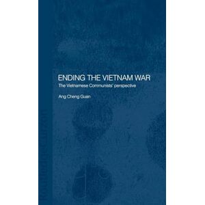 Ang Cheng Guan, Ang Cheng Ending the Vietnam War: The Vietnamese Communists' Perspective (Routledge Studies in the Modern History of Asia) Ang Cheng Guan, Ang Cheng Ending the Vietnam War: The Vietnamese Communists' Perspective (Routledge Studies in the Modern History of Asia)