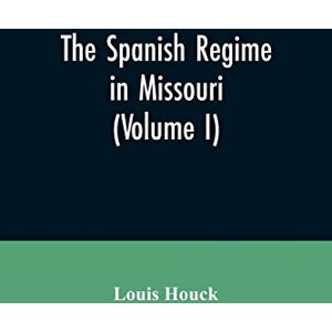 Houck, Louis The Spanish regime in Missouri; a collection of papers and documents relating to upper Louisiana principally within the present limits of Missouri ... etc., translated from the original Span Houck, Louis The Spanish regime in Missouri; a collection of papers and documents relating to upper Louisiana principally within the present limits of Missouri ... etc., translated from the original Span