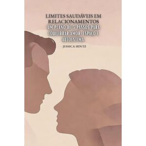 Hintz, Jessica Limites saudáveis em relacionamentos: Um plano de 5 passos para equilibrar amor, espaço e autoestima Hintz, Jessica Limites saudáveis em relacionamentos: Um plano de 5 passos para equilibrar amor, espaço e autoestima