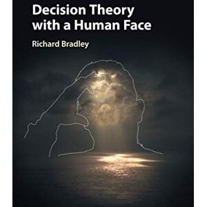 Bradley, Richard Decision Theory with a Human Face Bradley, Richard Decision Theory with a Human Face