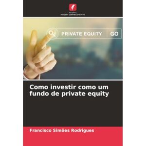 Simões Rodrigues, Francisco Como investir como um fundo de private equity Simões Rodrigues, Francisco Como investir como um fundo de private equity