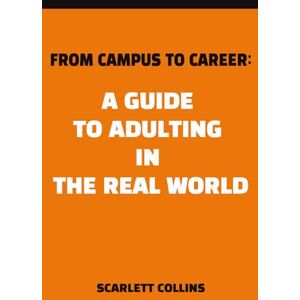Collins, Scarlett From Campus to Career: A Guide to Adulting in the Real World: Advice on transitioning from college to the "Real World" of "Adulting", including first ... investing, friendships, and time management Collins, Scarlett From Campus to Career: A Guide to Adulting in the Real World: Advice on transitioning from college to the "Real World" of "Adulting", including first ... investing, friendships, and time management