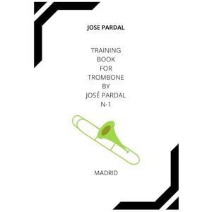 Pardal, Mr. Jose TRAINING BOOK FOR TROMBONE BY JOSÉ PARDAL N-1: VALENCIA Pardal, Mr. Jose TRAINING BOOK FOR TROMBONE BY JOSÉ PARDAL N-1: VALENCIA