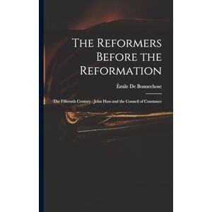 de Bonnechose, Émile The Reformers Before the Reformation: The Fifteenth Century: John Huss and the Council of Constance de Bonnechose, Émile The Reformers Before the Reformation: The Fifteenth Century: John Huss and the Council of Constance
