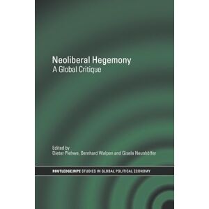 Neoliberal Hegemony: A Global Critique (RIPE Series in Global Political Economy) Neoliberal Hegemony: A Global Critique (RIPE Series in Global Political Economy)