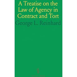 George L., Reinhard A Treatise on the Law of Agency in Contract and Tort George L., Reinhard A Treatise on the Law of Agency in Contract and Tort