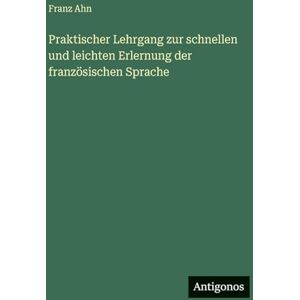 Ahn, Franz Praktischer Lehrgang zur schnellen und leichten Erlernung der französischen Sprache Ahn, Franz Praktischer Lehrgang zur schnellen und leichten Erlernung der französischen Sprache