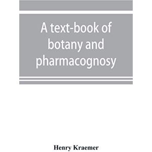 Kraemer, Henry A text-book of botany and pharmacognosy, intended for the use of students of pharmacy, as a reference book for pharmacists, and as a handbook for food and drug analysts Kraemer, Henry A text-book of botany and pharmacognosy, intended for the use of students of pharmacy, as a reference book for pharmacists, and as a handbook for food and drug analysts