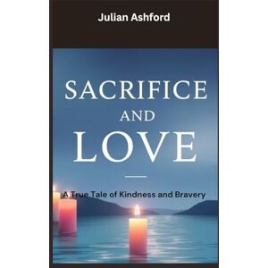 Ashford, Julian Sacrifice and Love: A True Tale of Kindness and Bravery (Ashford book collection) Ashford, Julian Sacrifice and Love: A True Tale of Kindness and Bravery (Ashford book collection)