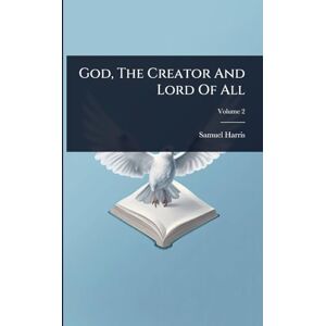 Harris, Samuel God, The Creator And Lord Of All Harris, Samuel God, The Creator And Lord Of All