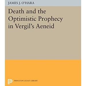 O'Hara, James J. Death and the Optimistic Prophecy in Vergil's AENEID (Princeton Legacy Library): 1062 O'Hara, James J. Death and the Optimistic Prophecy in Vergil's AENEID (Princeton Legacy Library): 1062