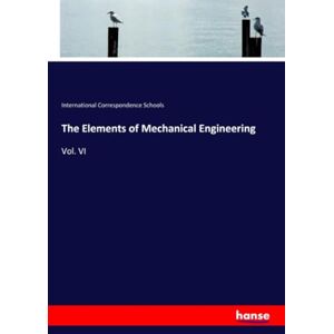 Schools, International Correspondence Schools The Elements of Mechanical Engineering: Vol. VI Schools, International Correspondence Schools The Elements of Mechanical Engineering: Vol. VI