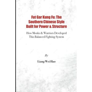Hao, Liang Wei Fut Gar Kung Fu: The Southern Chinese Style Built for Power & Structure: How Monks & Warriors Developed This Balanced Fighting System Hao, Liang Wei Fut Gar Kung Fu: The Southern Chinese Style Built for Power & Structure: How Monks & Warriors Developed This Balanced Fighting System