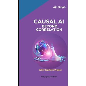 Singh, Ajit Causal AI: Beyond Correlation Singh, Ajit Causal AI: Beyond Correlation