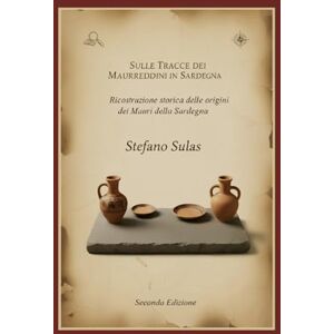 Sulas, Stefano Sulle tracce dei Maurreddini in Sardegna: Ricostruzione storica delle origini dei Mauri della Sardegna Sulas, Stefano Sulle tracce dei Maurreddini in Sardegna: Ricostruzione storica delle origini dei Mauri della Sardegna