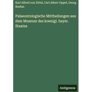 Zittel, Karl Alfred Von Palaeontologische Mittheilungen aus dem Museum des koenigl. bayer. Staates Zittel, Karl Alfred Von Palaeontologische Mittheilungen aus dem Museum des koenigl. bayer. Staates