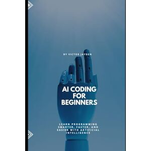 Jayden, Victor AI Coding for Beginners: Learn Programming Smarter, Faster, and Easier with Artificial Intelligence Jayden, Victor AI Coding for Beginners: Learn Programming Smarter, Faster, and Easier with Artificial Intelligence