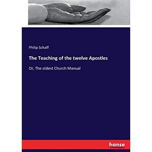 Schaff, Philip Schaff The Teaching of the twelve Apostles: Or, The oldest Church Manual Schaff, Philip Schaff The Teaching of the twelve Apostles: Or, The oldest Church Manual