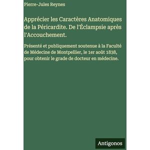 Reynes, Pierre-Jules Apprécier les Caractères Anatomiques de la Péricardite. De l'Éclampsie après l'Accouchement.: Présenté et publiquement soutenue à la Faculté de ... pour obtenir le grade de docteur en médecine. Reynes, Pierre-Jules Apprécier les Caractères Anatomiques de la Péricardite. De l'Éclampsie après l'Accouchement.: Présenté et publiquement soutenue à la Faculté de ... pour obtenir le grade de docteur en médecine.