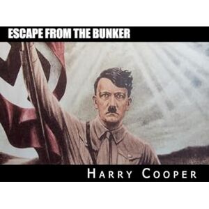 Cooper, Harry Escape from the bunker: Hitler's Escape from Berlin (Hitler Escape Trilogy) Cooper, Harry Escape from the bunker: Hitler's Escape from Berlin (Hitler Escape Trilogy)