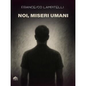Lampitelli, Francesco Noi, Miseri Umani: (Collana Monnalisa PubMe) Lampitelli, Francesco Noi, Miseri Umani: (Collana Monnalisa PubMe)