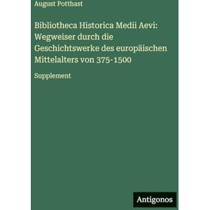 Potthast, August Bibliotheca Historica Medii Aevi: Wegweiser durch die Geschichtswerke des europäischen Mittelalters von 375-1500:Supplement Potthast, August Bibliotheca Historica Medii Aevi: Wegweiser durch die Geschichtswerke des europäischen Mittelalters von 375-1500:Supplement