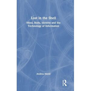 Monti, Andrea Lost in the Shell: Mind, Body, Identity and the Technology of Information Monti, Andrea Lost in the Shell: Mind, Body, Identity and the Technology of Information