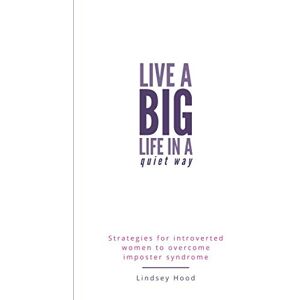 Hood, Lindsey Live a Big Life In A Quiet Way: Strategies for introverted women to overcome imposter syndrome Hood, Lindsey Live a Big Life In A Quiet Way: Strategies for introverted women to overcome imposter syndrome