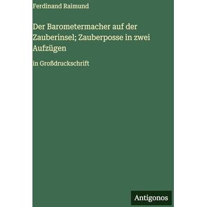 Raimund, Ferdinand Der Barometermacher auf der Zauberinsel; Zauberposse in zwei Aufzügen: in Großdruckschrift Raimund, Ferdinand Der Barometermacher auf der Zauberinsel; Zauberposse in zwei Aufzügen: in Großdruckschrift