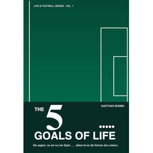 Bomba, Gaetano THE 5 GOALS OF LIFE: Sie sagten, es sei nur ein Spiel… … dabei ist es die Schule des Lebens. (LIFE & FOOTBALL SERIES Fußball als Metapher fürs Leben) Bomba, Gaetano THE 5 GOALS OF LIFE: Sie sagten, es sei nur ein Spiel… … dabei ist es die Schule des Lebens. (LIFE & FOOTBALL SERIES Fußball als Metapher fürs Leben)