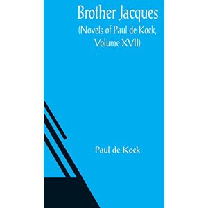 de Kock, Paul Brother Jacques (Novels of Paul de Kock, Volume XVII) de Kock, Paul Brother Jacques (Novels of Paul de Kock, Volume XVII)