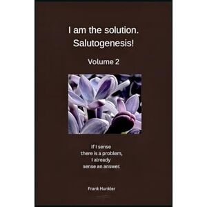 Hunkler, Frank I am the solution. Salutogenesis!: Volume 2 (I am Salutogenesis!) Hunkler, Frank I am the solution. Salutogenesis!: Volume 2 (I am Salutogenesis!)