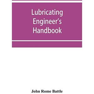 Rome Battle, John Lubricating engineer's handbook; a reference book of data, tables and general information for the use of lubricating engineers, oil salesmen, ... superintendents and machinery designers, etc. Rome Battle, John Lubricating engineer's handbook; a reference book of data, tables and general information for the use of lubricating engineers, oil salesmen, ... superintendents and machinery designers, etc.