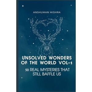 Mishra, Anshuman Unsolved wonders of the world VOL-1: 50 real mysteries that still baffle us (50 story series) Mishra, Anshuman Unsolved wonders of the world VOL-1: 50 real mysteries that still baffle us (50 story series)