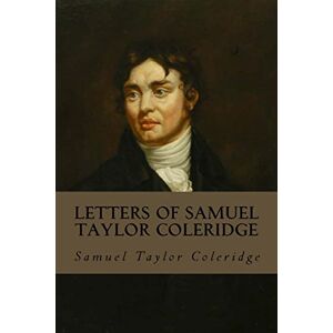 Letters of Samuel Taylor Coleridge: Complete Volumes I & II Letters of Samuel Taylor Coleridge: Complete Volumes I & II