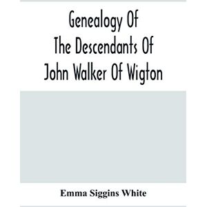 Siggins White, Emma Genealogy Of The Descendants Of John Walker Of Wigton, Scotland, With Records Of A Few Allied Families: Also War Records And Some Fragmentary Notes Pertaining To The History Of Virginia, 1600-1902 Siggins White, Emma Genealogy Of The Descendants Of John Walker Of Wigton, Scotland, With Records Of A Few Allied Families: Also War Records And Some Fragmentary Notes Pertaining To The History Of Virginia, 1600-1902